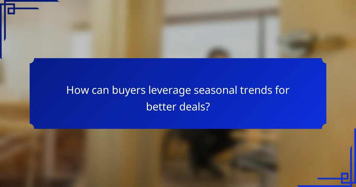 How can buyers leverage seasonal trends for better deals?