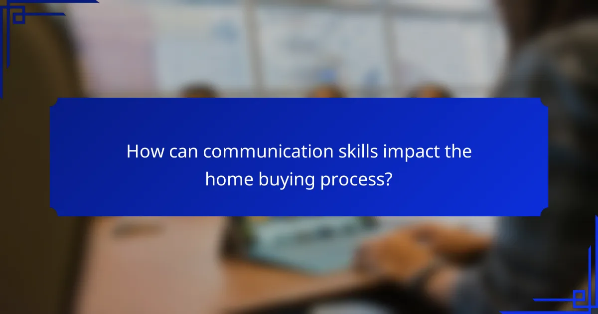 How can communication skills impact the home buying process?