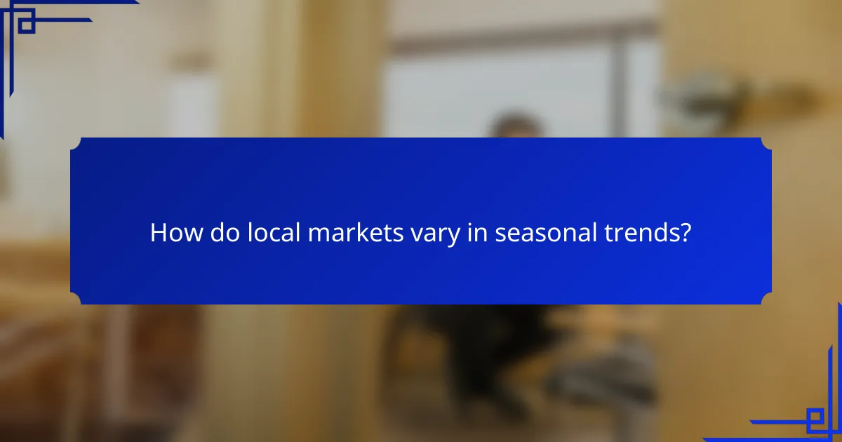 How do local markets vary in seasonal trends?