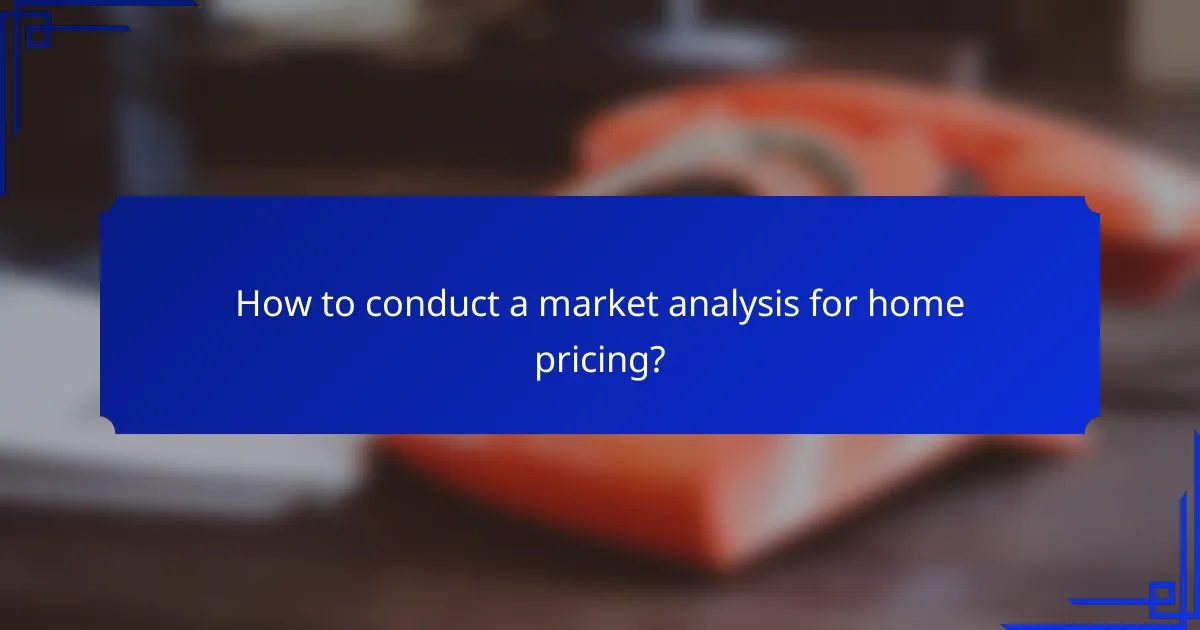 How to conduct a market analysis for home pricing?