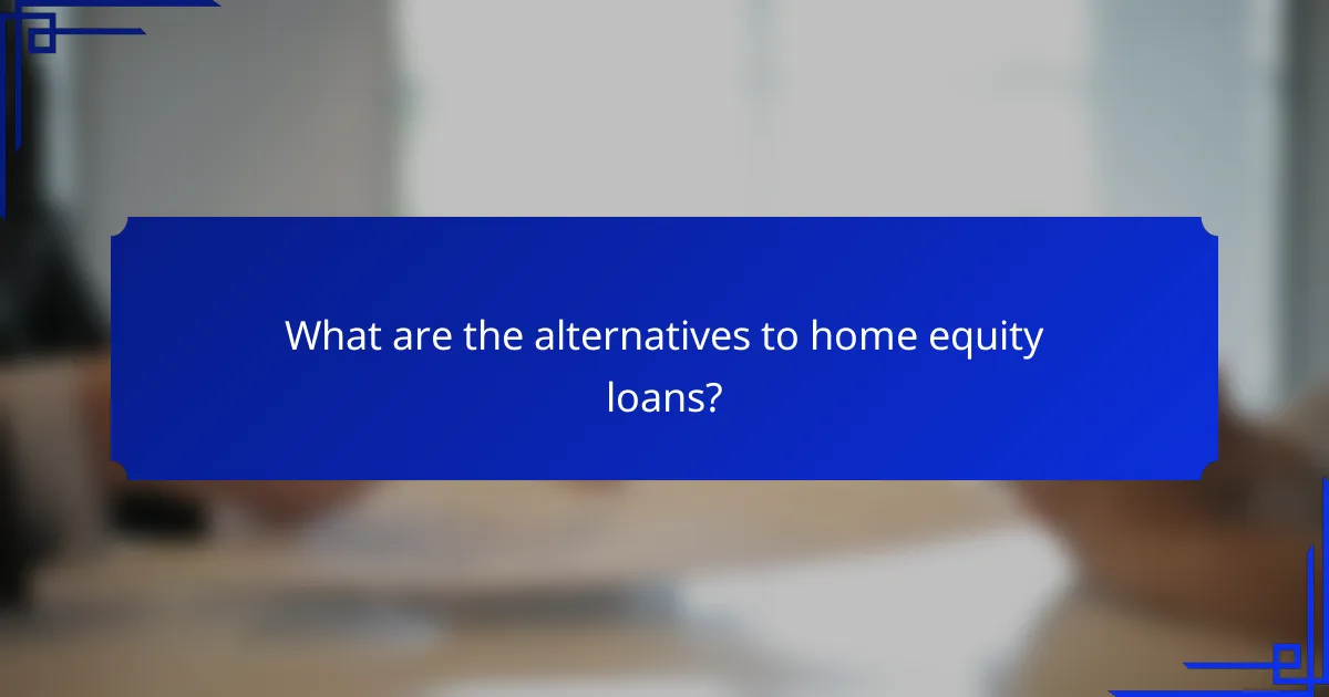 What are the alternatives to home equity loans?