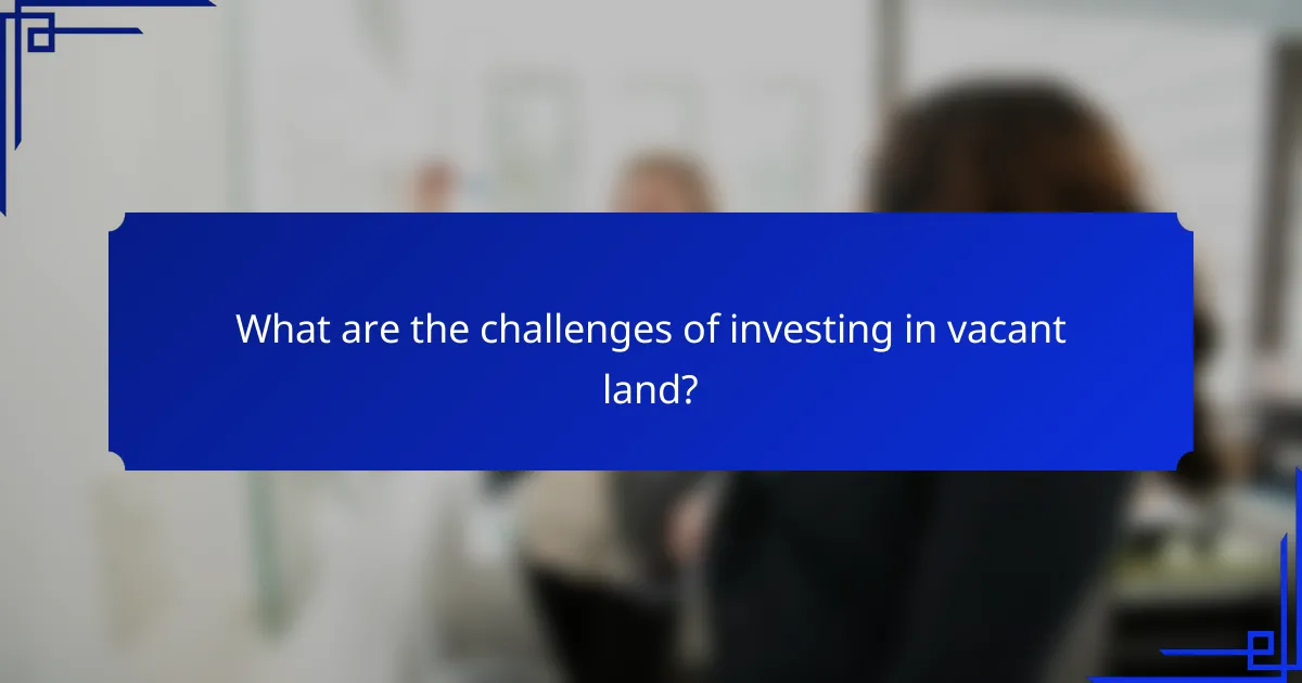 What are the challenges of investing in vacant land?