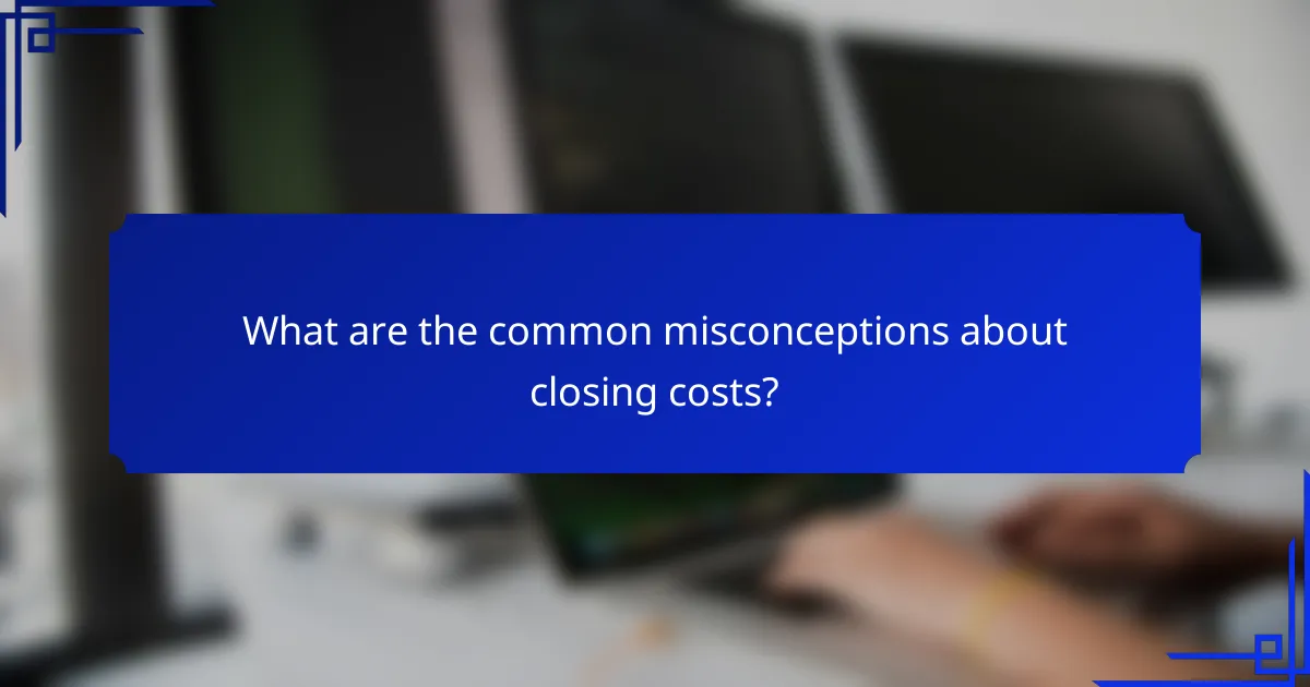 What are the common misconceptions about closing costs?