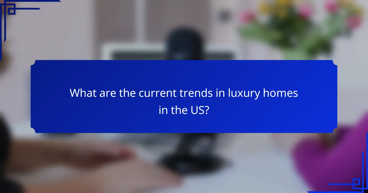 What are the current trends in luxury homes in the US?