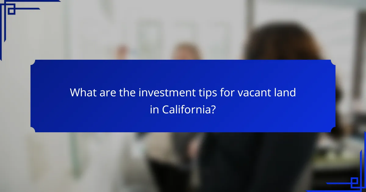 What are the investment tips for vacant land in California?
