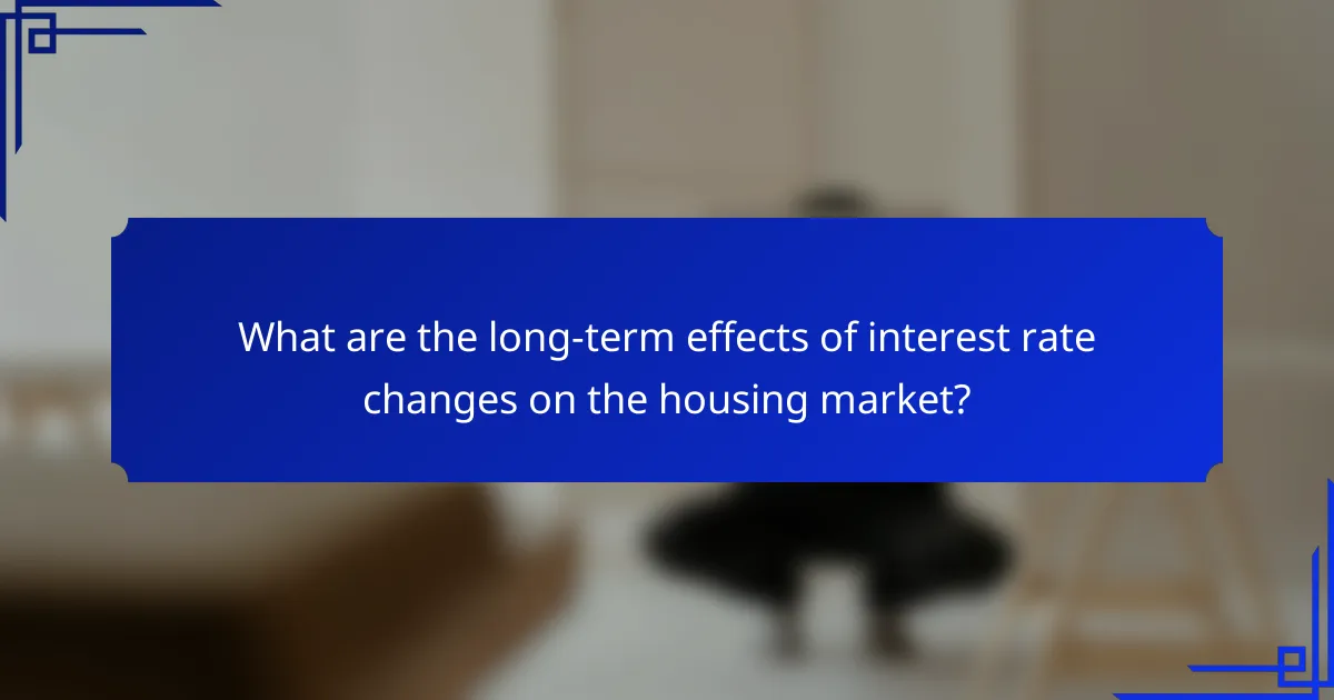 What are the long-term effects of interest rate changes on the housing market?