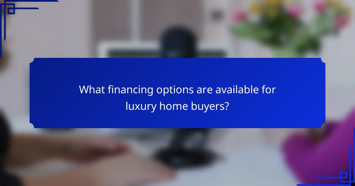 What financing options are available for luxury home buyers?